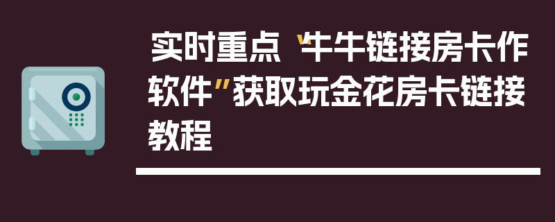实时重点“牛牛链接房卡作软件”获取玩金花房卡链接教程