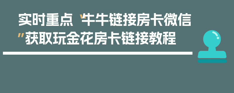 实时重点“牛牛链接房卡微信”获取玩金花房卡链接教程