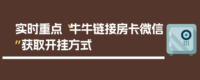 实时重点“牛牛链接房卡微信”获取开挂方式