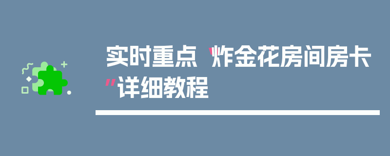 实时重点“炸金花房间房卡”详细教程