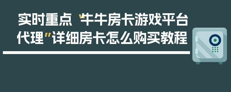 实时重点“牛牛房卡游戏平台代理”详细房卡怎么购买教程