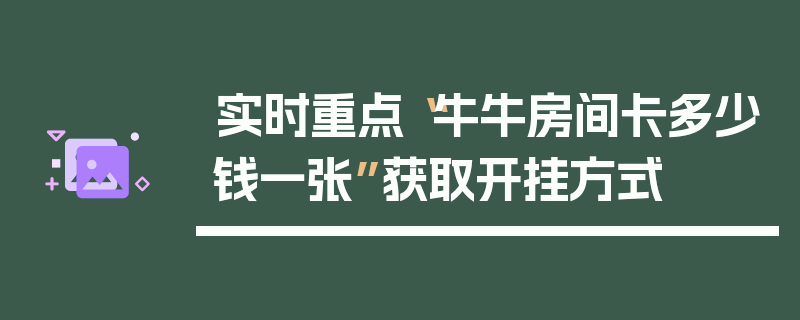 实时重点“牛牛房间卡多少钱一张”获取开挂方式