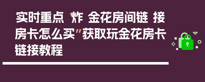 实时重点“炸 金花房间链 接房卡怎么买”获取玩金花房卡链接教程