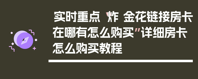 实时重点“炸 金花链接房卡在哪有怎么购买”详细房卡怎么购买教程