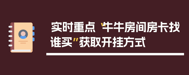 实时重点“牛牛房间房卡找谁买”获取开挂方式