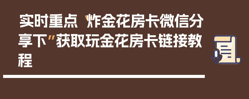 实时重点“炸金花房卡微信分享下”获取玩金花房卡链接教程
