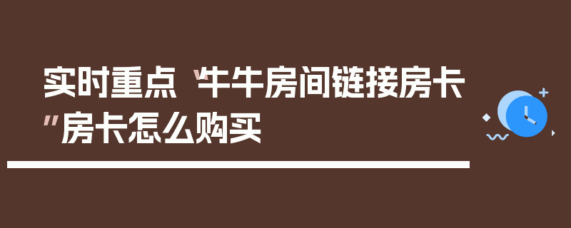 实时重点“牛牛房间链接房卡”房卡怎么购买