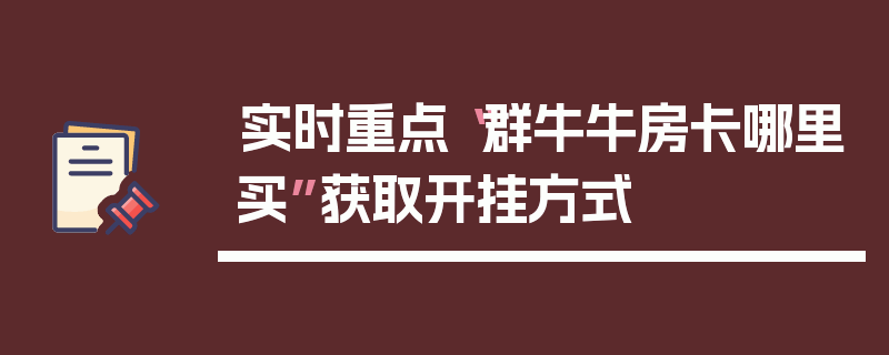 实时重点“群牛牛房卡哪里买”获取开挂方式