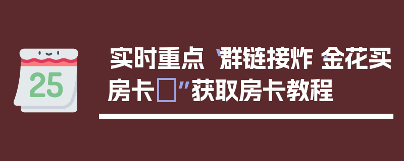 实时重点“群链接炸·金花买房卡	”获取房卡教程