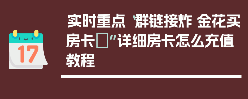 实时重点“群链接炸·金花买房卡”详细房卡怎么充值教程