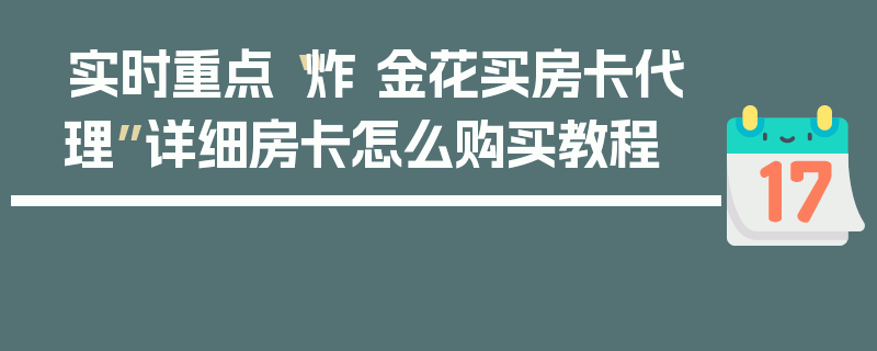 实时重点“炸 金花买房卡代理”详细房卡怎么购买教程