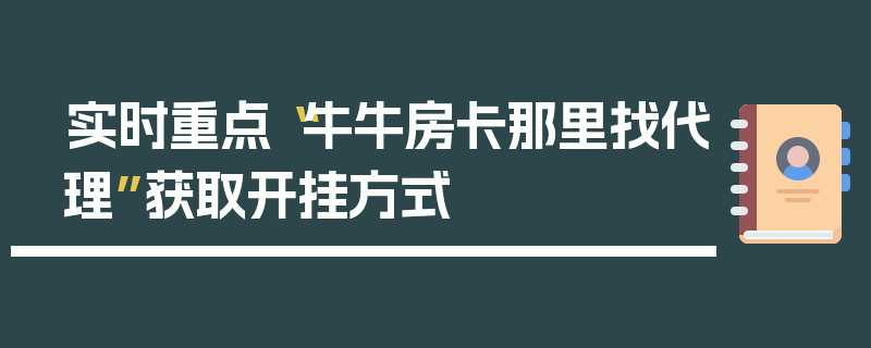 实时重点“牛牛房卡那里找代理”获取开挂方式