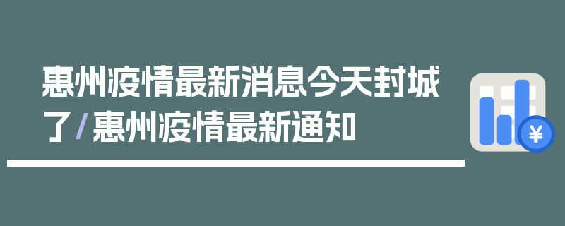 惠州疫情最新消息今天封城了/惠州疫情最新通知