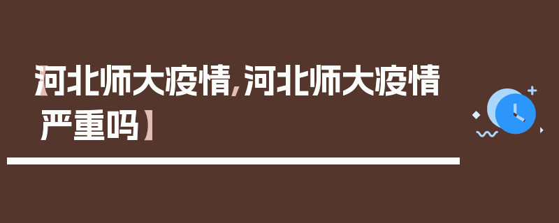 【河北师大疫情,河北师大疫情严重吗】