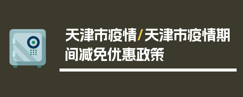 天津市疫情/天津市疫情期间减免优惠政策