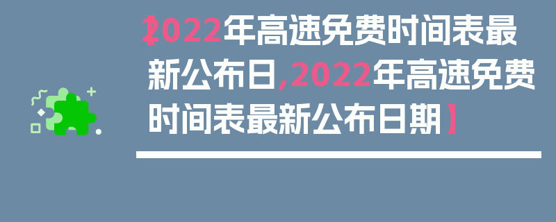 【2022年高速免费时间表最新公布日,2022年高速免费时间表最新公布日期】