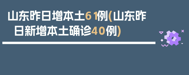 山东昨日增本土61例(山东昨日新增本土确诊40例)