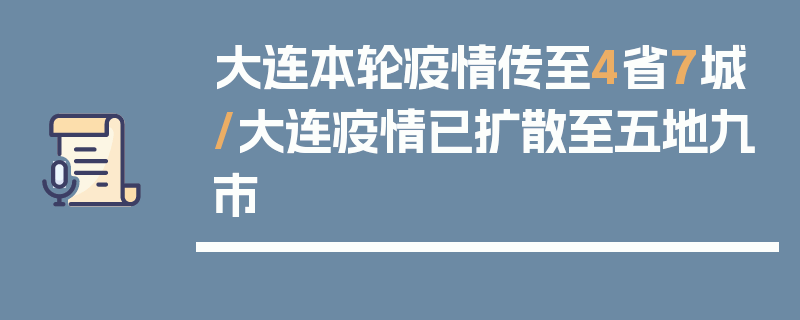 大连本轮疫情传至4省7城/大连疫情已扩散至五地九市