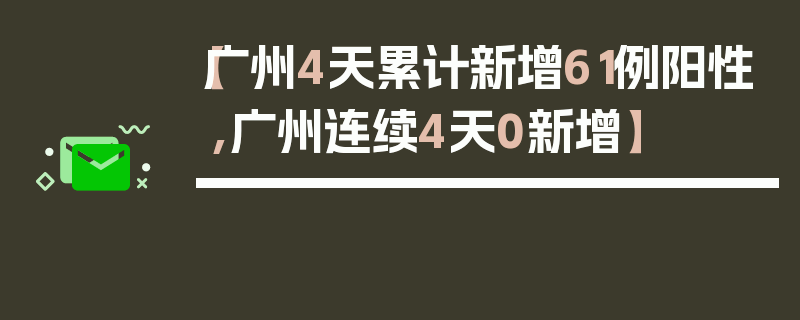 【广州4天累计新增61例阳性,广州连续4天0新增】