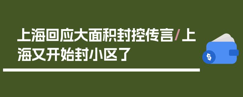 上海回应大面积封控传言/上海又开始封小区了