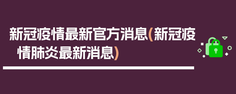 新冠疫情最新官方消息(新冠疫情肺炎最新消息)