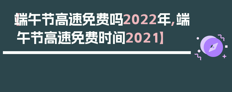 【端午节高速免费吗2022年,端午节高速免费时间2021】