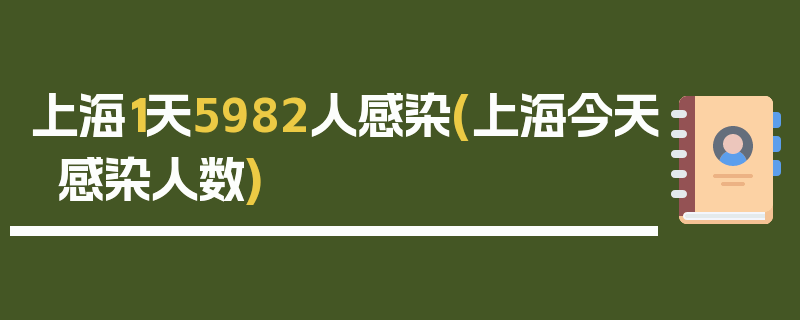 上海1天5982人感染(上海今天感染人数)