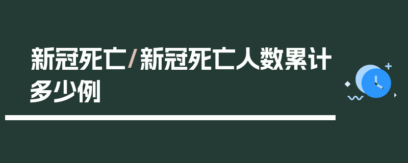新冠死亡/新冠死亡人数累计多少例