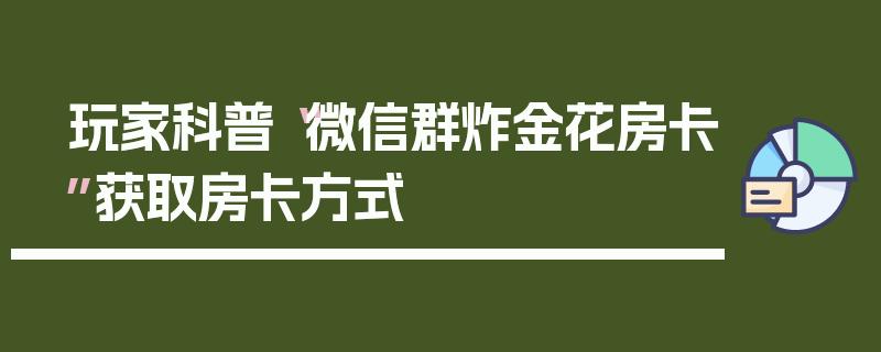 玩家科普“微信群炸金花房卡”获取房卡方式