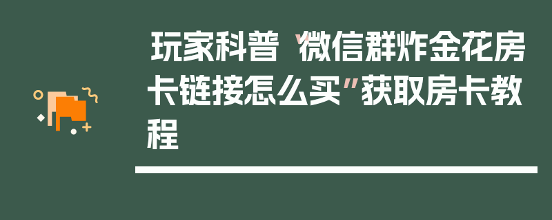 玩家科普“微信群炸金花房卡链接怎么买”获取房卡教程