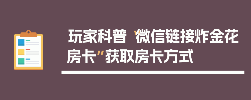 玩家科普“微信链接炸金花房卡”获取房卡方式