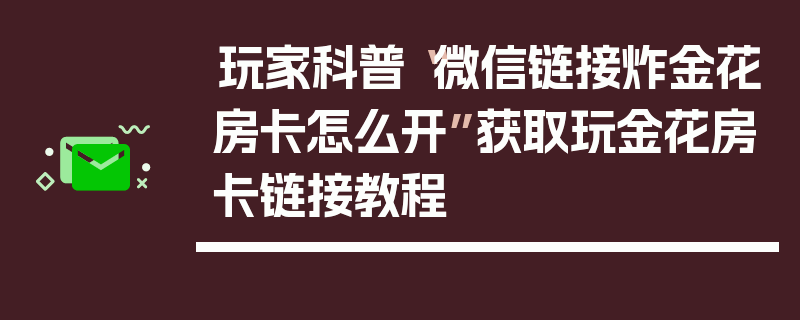 玩家科普“微信链接炸金花房卡怎么开”获取玩金花房卡链接教程