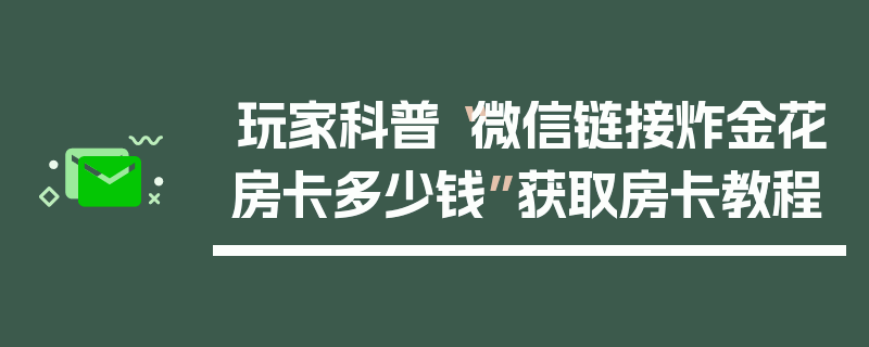 玩家科普“微信链接炸金花房卡多少钱”获取房卡教程