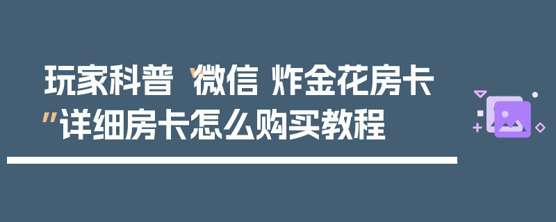 玩家科普“微信 炸金花房卡”详细房卡怎么购买教程
