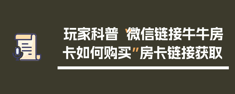 玩家科普“微信链接牛牛房卡如何购买”房卡链接获取