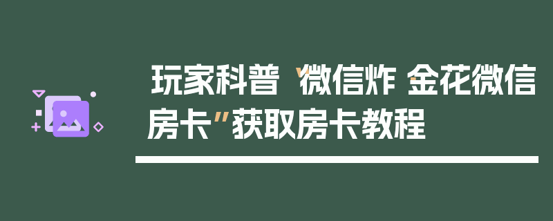 玩家科普“微信炸·金花微信房卡”获取房卡教程