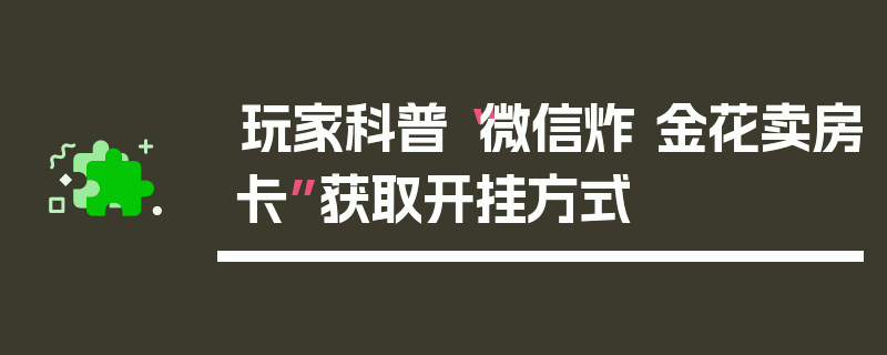 玩家科普“微信炸 金花卖房卡”获取开挂方式