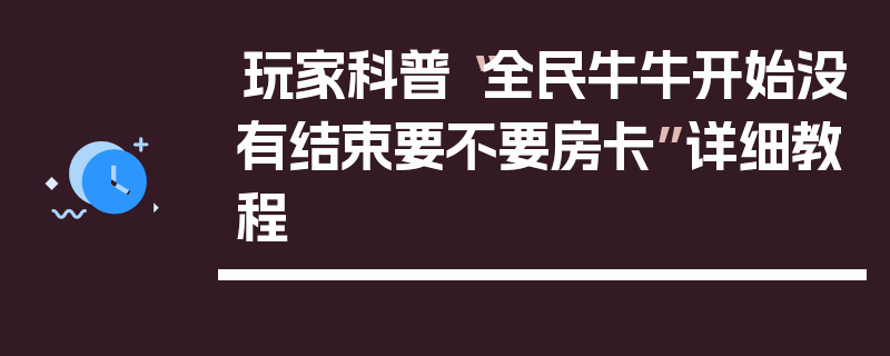 玩家科普“全民牛牛开始没有结束要不要房卡”详细教程