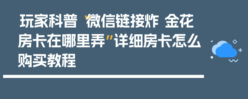 玩家科普“微信链接炸 金花房卡在哪里弄”详细房卡怎么购买教程