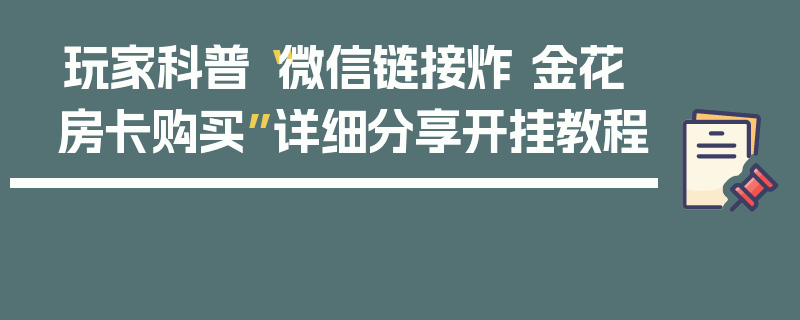 玩家科普“微信链接炸 金花房卡购买”详细分享开挂教程