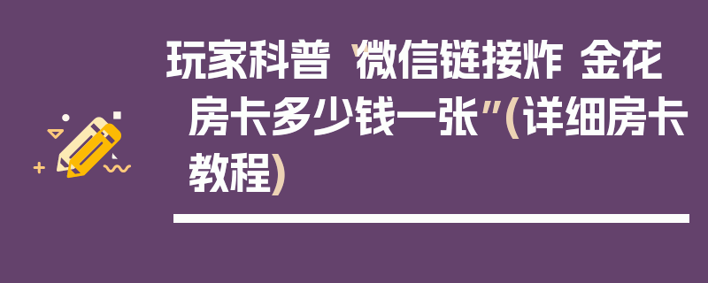 玩家科普“微信链接炸 金花房卡多少钱一张”(详细房卡教程)
