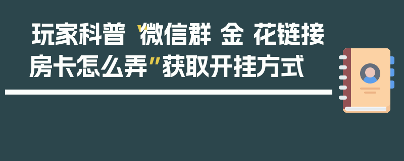玩家科普“微信群 金 花链接房卡怎么弄”获取开挂方式