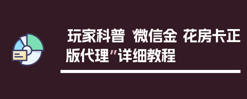 玩家科普“微信金 花房卡正版代理”详细教程