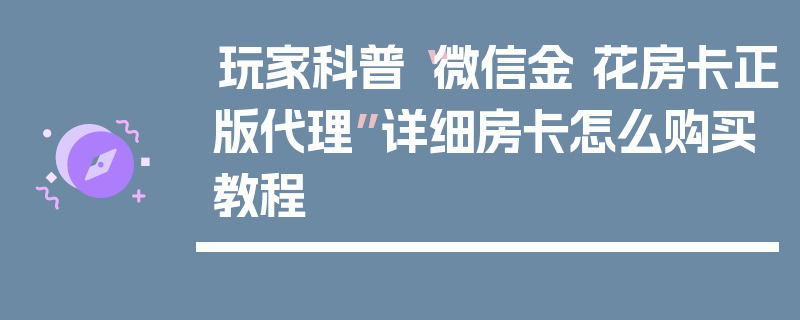 玩家科普“微信金 花房卡正版代理”详细房卡怎么购买教程