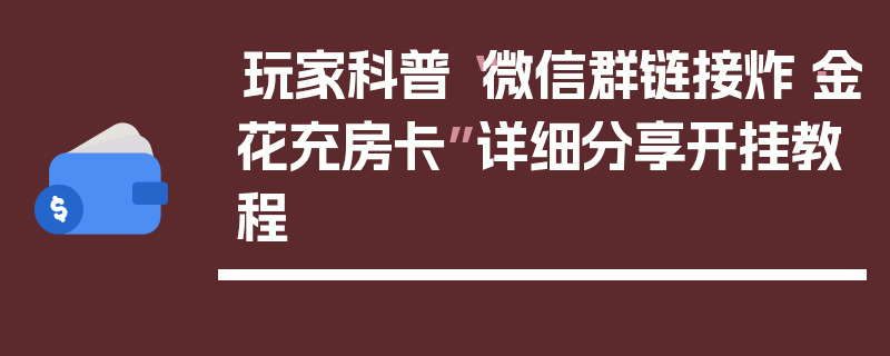 玩家科普“微信群链接炸·金花充房卡”详细分享开挂教程