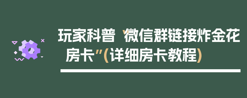 玩家科普“微信群链接炸金花房卡”(详细房卡教程)