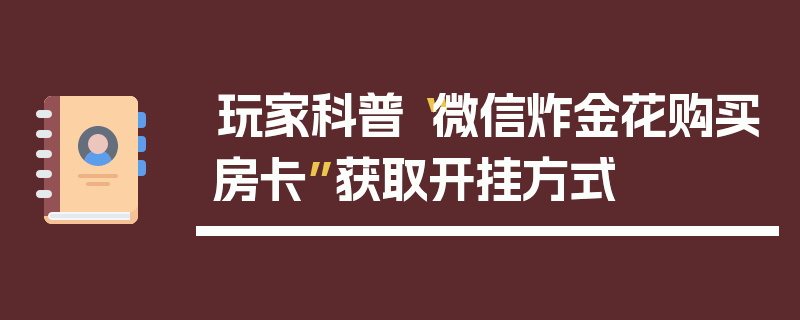玩家科普“微信炸金花购买房卡”获取开挂方式