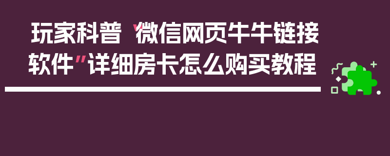 玩家科普“微信网页牛牛链接软件”详细房卡怎么购买教程