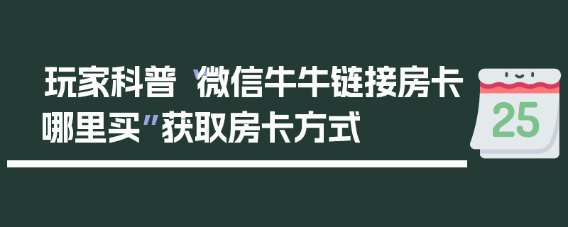 玩家科普“微信牛牛链接房卡哪里买”获取房卡方式