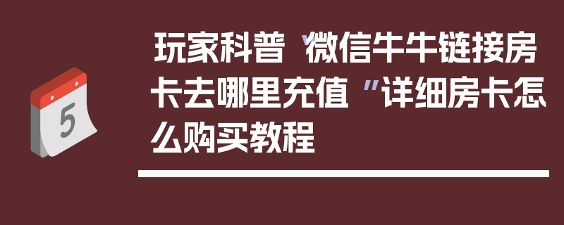 玩家科普“微信牛牛链接房卡去哪里充值 ”详细房卡怎么购买教程